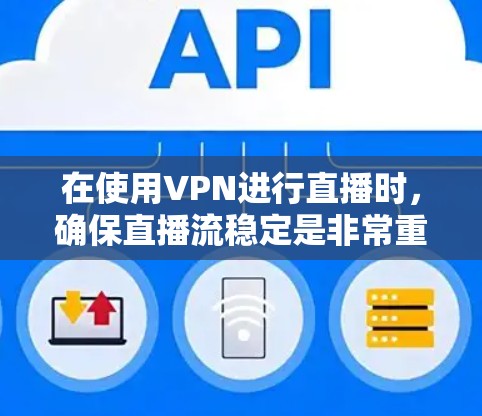 在使用VPN进行直播时，确保直播流稳定是非常重要的。以下是一些常见问题及解决方案