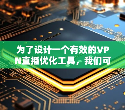 为了设计一个有效的VPN直播优化工具，我们可以按照以下步骤进行