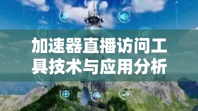 加速器直播访问工具技术与应用分析