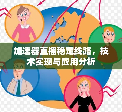 加速器直播稳定线路,技术实现与应用分析 加速器直播稳定线路,技术实现与应用分析