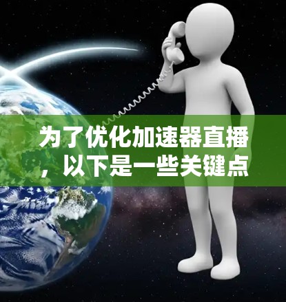 为了优化加速器直播,以下是一些关键点和工具建议,帮助您选择最适合需求的解决方案 为了优化加速器直播,以下是一些关键点和工具建议,帮助您选择最适合需求的解决方案