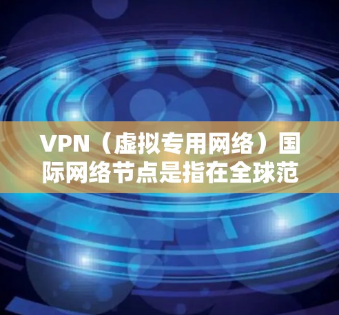VPN(虚拟专用网络)国际网络节点是指在全球范围内部署的多个服务器,用户可以通过选择不同的节点来连接到不同的国家或地区。这些节点通常位于不同的国家,如美国、英国、日本等,提供安全、匿名的网络连接 VPN(虚拟专用网络)国际网络节点是指在全球范围内部署的多个服务器,用户可以通过选择不同的节点来连接到不同的国家或地区。这些节点通常位于不同的国家,如美国、英国、日本等,提供安全、匿名的网络连接