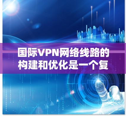 国际VPN网络线路的构建和优化是一个复杂但关键的任务,涉及多个方面的考虑。以下是对国际VPN网络线路的详细分析和优化策略 国际VPN网络线路的构建和优化是一个复杂但关键的任务,涉及多个方面的考虑。以下是对国际VPN网络线路的详细分析和优化策略
