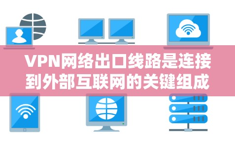 VPN网络出口线路是连接到外部互联网的关键组成部分,确保数据安全和隐私。以下是对VPN网络出口线路的详细分析 VPN网络出口线路是连接到外部互联网的关键组成部分,确保数据安全和隐私。以下是对VPN网络出口线路的详细分析