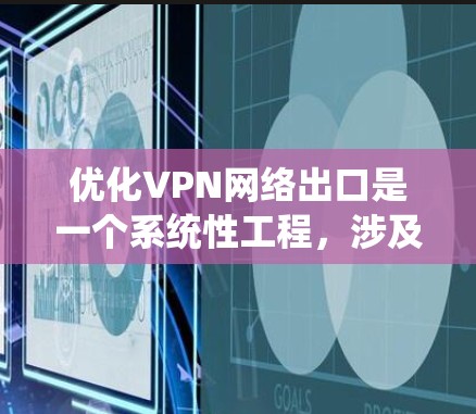 优化VPN网络出口是一个系统性工程,涉及多个层面的调整和优化。以下是一个分步骤的优化指南 优化VPN网络出口是一个系统性工程,涉及多个层面的调整和优化。以下是一个分步骤的优化指南