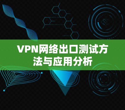 VPN网络出口测试方法与应用分析 VPN网络出口测试方法与应用分析