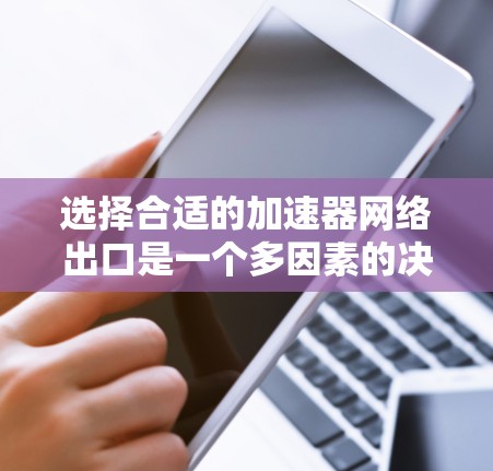 选择合适的加速器网络出口是一个多因素的决策过程,需要综合考虑带宽、延迟、安全性、稳定性、地域、配置管理和预算等因素。以下是基于您的需求的分步指南 选择合适的加速器网络出口是一个多因素的决策过程,需要综合考虑带宽、延迟、安全性、稳定性、地域、配置管理和预算等因素。以下是基于您的需求的分步指南