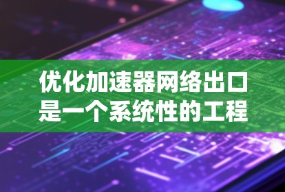 优化加速器网络出口是一个系统性的工程,需要从多个方面进行综合考虑和实施。以下是一个结构化的优化计划,帮助您有效提升加速器网络的性能和可靠性 优化加速器网络出口是一个系统性的工程,需要从多个方面进行综合考虑和实施。以下是一个结构化的优化计划,帮助您有效提升加速器网络的性能和可靠性