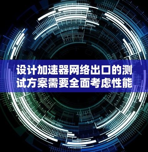 设计加速器网络出口的测试方案需要全面考虑性能、功能和稳定性等多个方面。以下是一份详细的测试方案,帮助您有效验证加速器的性能和可靠性 设计加速器网络出口的测试方案需要全面考虑性能、功能和稳定性等多个方面。以下是一份详细的测试方案,帮助您有效验证加速器的性能和可靠性