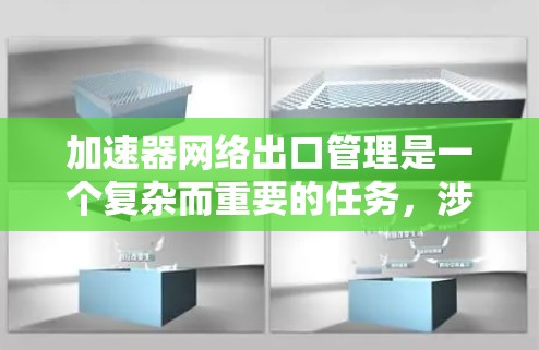 加速器网络出口管理是一个复杂而重要的任务,涉及多个方面的考虑和实施步骤。以下是对这一问题的详细分析和总结 加速器网络出口管理是一个复杂而重要的任务,涉及多个方面的考虑和实施步骤。以下是对这一问题的详细分析和总结