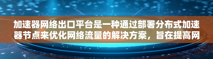 加速器网络出口平台是一种通过部署分布式加速器节点来优化网络流量的解决方案,旨在提高网络性能和扩展性。以下是对加速器网络出口平台的详细分析 加速器网络出口平台是一种通过部署分布式加速器节点来优化网络流量的解决方案,旨在提高网络性能和扩展性。以下是对加速器网络出口平台的详细分析