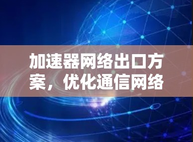 加速器网络出口方案,优化通信网络性能 加速器网络出口方案,优化通信网络性能