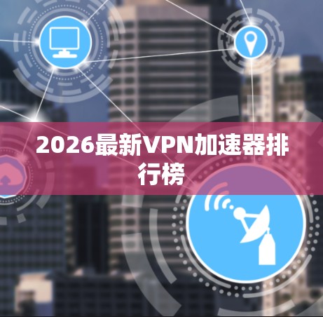 2026最新VPN加速器排行榜 2026最新VPN加速器排行榜