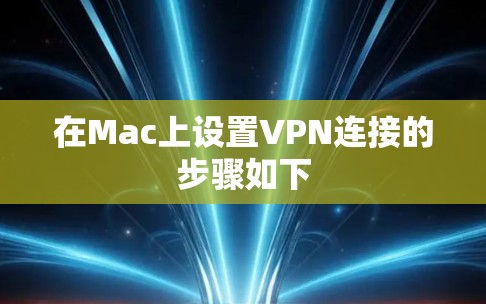 在Mac上设置VPN连接的步骤如下 在Mac上设置VPN连接的步骤如下