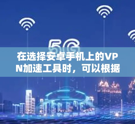 在选择安卓手机上的VPN加速工具时,可以根据您的需求和预算来决定。以下是一些推荐的工具,涵盖了免费和付费选项,并包含了各自的优缺点 在选择安卓手机上的VPN加速工具时,可以根据您的需求和预算来决定。以下是一些推荐的工具,涵盖了免费和付费选项,并包含了各自的优缺点