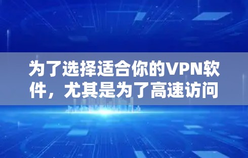 为了选择适合你的VPN软件,尤其是为了高速访问国外网站,以下是一些建议和步骤,帮助你做出明智的选择 为了选择适合你的VPN软件,尤其是为了高速访问国外网站,以下是一些建议和步骤,帮助你做出明智的选择