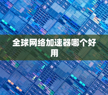 全球网络加速器哪个好用 全球网络加速器哪个好用
