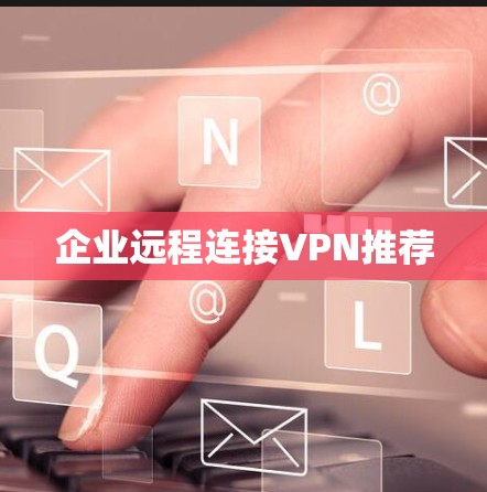 企业远程连接VPN推荐 企业远程连接VPN推荐