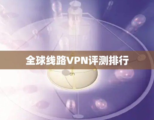 全球线路VPN评测排行 全球线路VPN评测排行