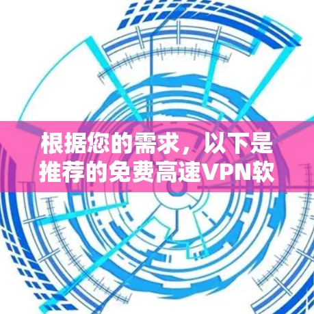 根据您的需求,以下是推荐的免费高速VPN软件 根据您的需求,以下是推荐的免费高速VPN软件