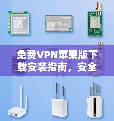 免费VPN苹果版下载安装指南,安全使用方法 免费VPN苹果版下载安装指南,安全使用方法