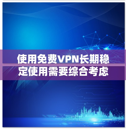 使用免费VPN长期稳定使用需要综合考虑服务质量、安全性和用户体验。以下是优化免费VPN使用的详细步骤和建议 使用免费VPN长期稳定使用需要综合考虑服务质量、安全性和用户体验。以下是优化免费VPN使用的详细步骤和建议