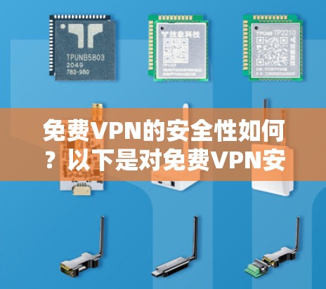 免费VPN的安全性如何?以下是对免费VPN安全性的评估和建议 免费VPN的安全性如何?以下是对免费VPN安全性的评估和建议