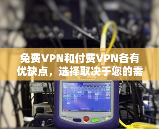 免费VPN和付费VPN各有优缺点,选择取决于您的需求 免费VPN和付费VPN各有优缺点,选择取决于您的需求
