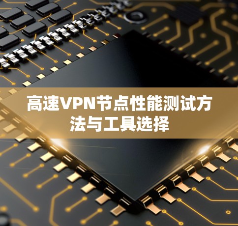 高速VPN节点性能测试方法与工具选择 高速VPN节点性能测试方法与工具选择