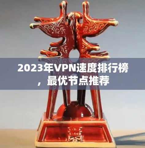 2023年VPN速度排行榜,最优节点推荐 2023年VPN速度排行榜,最优节点推荐