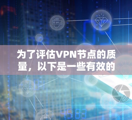 为了评估VPN节点的质量,以下是一些有效的检测工具和方法,帮助您全面测试VPN服务器的性能和安全性 为了评估VPN节点的质量,以下是一些有效的检测工具和方法,帮助您全面测试VPN服务器的性能和安全性