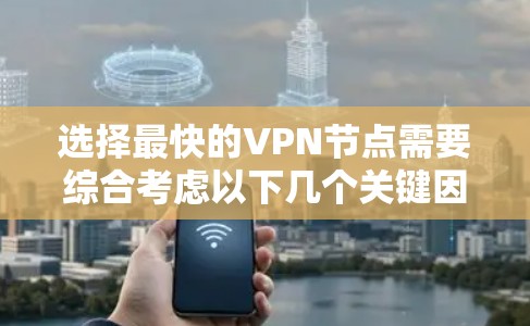 选择最快的VPN节点需要综合考虑以下几个关键因素,以确保在速度、稳定性和连接质量方面都能满足需求 选择最快的VPN节点需要综合考虑以下几个关键因素,以确保在速度、稳定性和连接质量方面都能满足需求