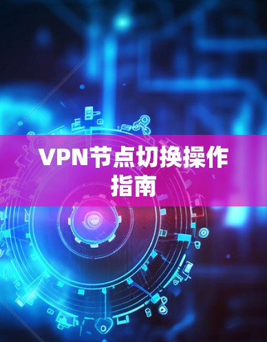 VPN节点切换操作指南 VPN节点切换操作指南
