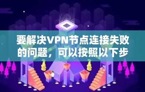 要解决VPN节点连接失败的问题,可以按照以下步骤进行排查和解决 要解决VPN节点连接失败的问题,可以按照以下步骤进行排查和解决
