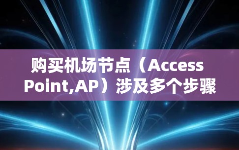 购买机场节点(Access Point,AP)涉及多个步骤,具体取决于你的需求和预算。以下是一个详细的购买教程 购买机场节点(Access Point,AP)涉及多个步骤,具体取决于你的需求和预算。以下是一个详细的购买教程