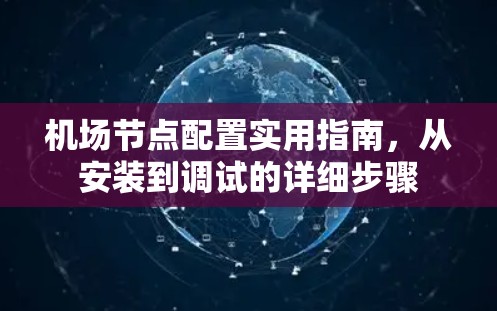 机场节点配置实用指南,从安装到调试的详细步骤 机场节点配置实用指南,从安装到调试的详细步骤