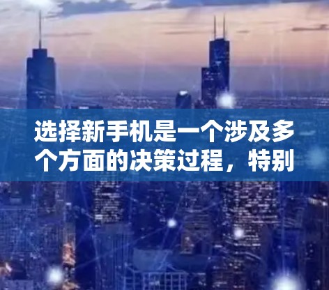 选择新手机是一个涉及多个方面的决策过程,特别是对于一个刚开始使用智能手机的新手来说。以下是根据你的需求整理出的选择指南 选择新手机是一个涉及多个方面的决策过程,特别是对于一个刚开始使用智能手机的新手来说。以下是根据你的需求整理出的选择指南