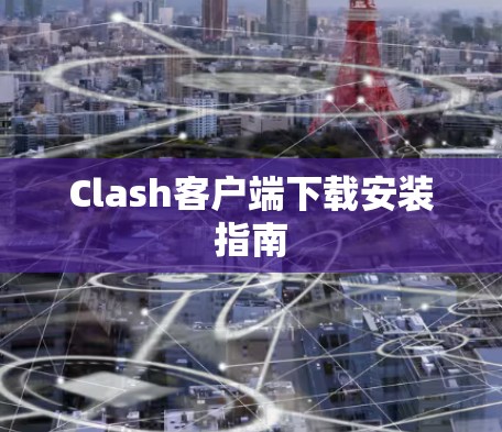 Clash客户端下载安装指南 Clash客户端下载安装指南