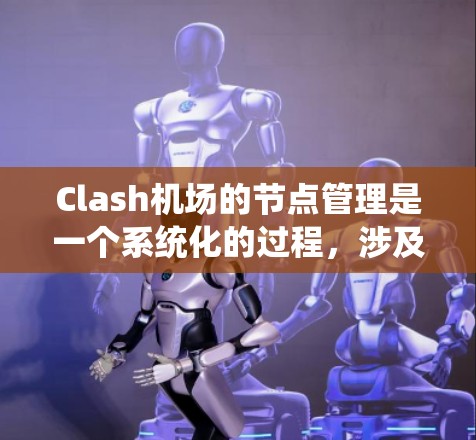 Clash机场的节点管理是一个系统化的过程,涉及多个步骤和考虑因素。以下是详细的节点管理方法 Clash机场的节点管理是一个系统化的过程,涉及多个步骤和考虑因素。以下是详细的节点管理方法