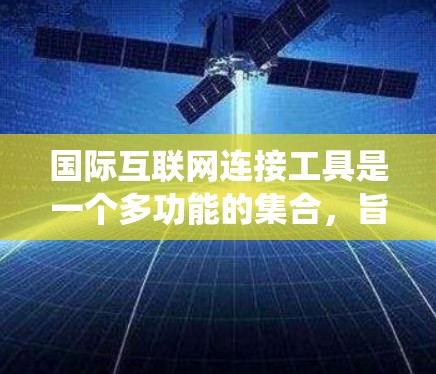 国际互联网连接工具是一个多功能的集合,旨在帮助用户在全球范围内访问互联网资源、保护隐私、绕过地理限制等。以下是这些工具的详细分析和选择建议 国际互联网连接工具是一个多功能的集合,旨在帮助用户在全球范围内访问互联网资源、保护隐私、绕过地理限制等。以下是这些工具的详细分析和选择建议