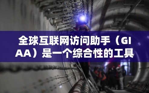 全球互联网访问助手(GIAA)是一个综合性的工具,旨在帮助用户更高效地访问和利用全球互联网资源。以下是GIAA的功能模块和应用场景的详细分析 全球互联网访问助手(GIAA)是一个综合性的工具,旨在帮助用户更高效地访问和利用全球互联网资源。以下是GIAA的功能模块和应用场景的详细分析