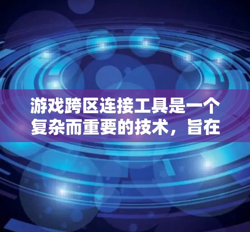 游戏跨区连接工具是一个复杂而重要的技术,旨在实现不同平台和服务器之间的无缝连接,提升玩家体验。以下是对这一技术的详细总结 游戏跨区连接工具是一个复杂而重要的技术,旨在实现不同平台和服务器之间的无缝连接,提升玩家体验。以下是对这一技术的详细总结