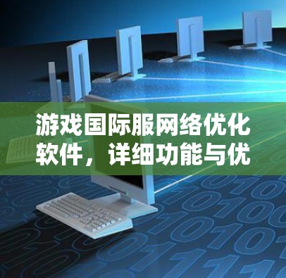 游戏国际服网络优化软件,详细功能与优势分析