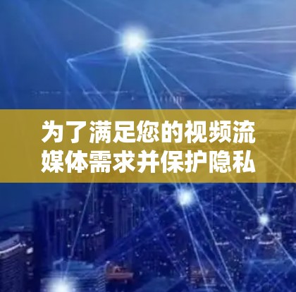 为了满足您的视频流媒体需求并保护隐私,以下是根据您的需求整理的VPN推荐