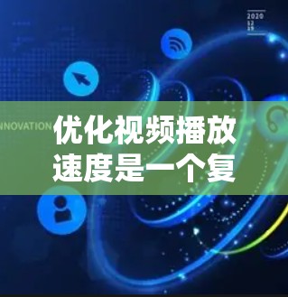 优化视频播放速度是一个复杂而重要的任务,涉及多个方面的调整和优化。以下是对优化策略的总结和建议