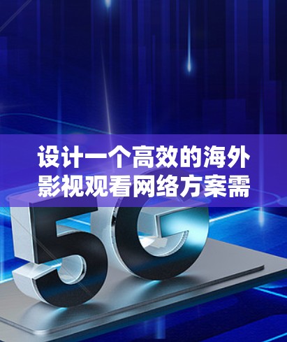 设计一个高效的海外影视观看网络方案需要综合考虑技术、管理、安全等多个方面。以下是一个详细的方案设计