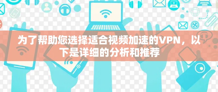 为了帮助您选择适合视频加速的VPN,以下是详细的分析和推荐
