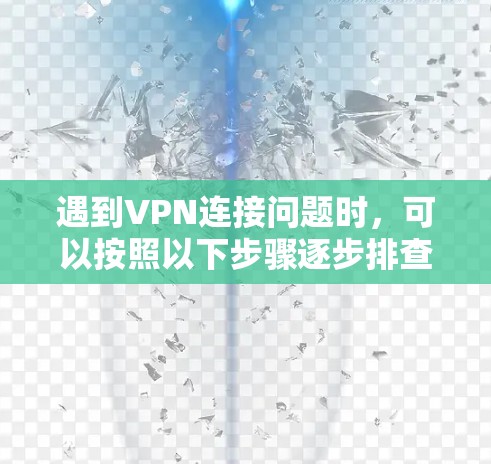 遇到VPN连接问题时,可以按照以下步骤逐步排查和解决