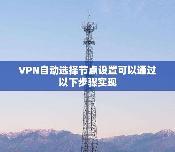 VPN自动选择节点设置可以通过以下步骤实现