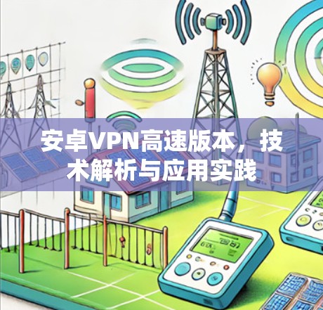 安卓VPN高速版本,技术解析与应用实践 安卓VPN高速版本,技术解析与应用实践